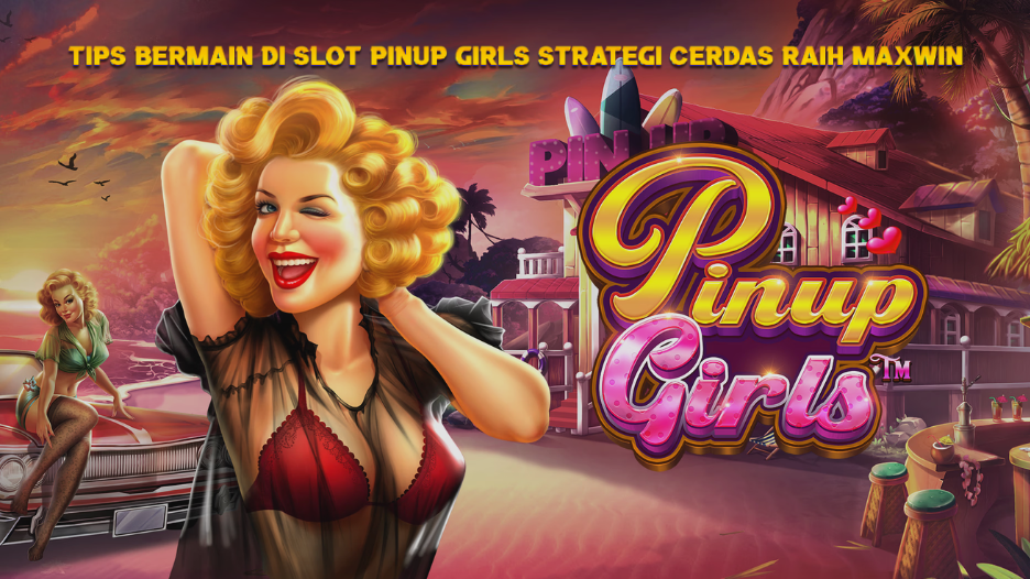 Tips Bermain di Slot Pinup Girls Strategi Cerdas Raih Maxwin